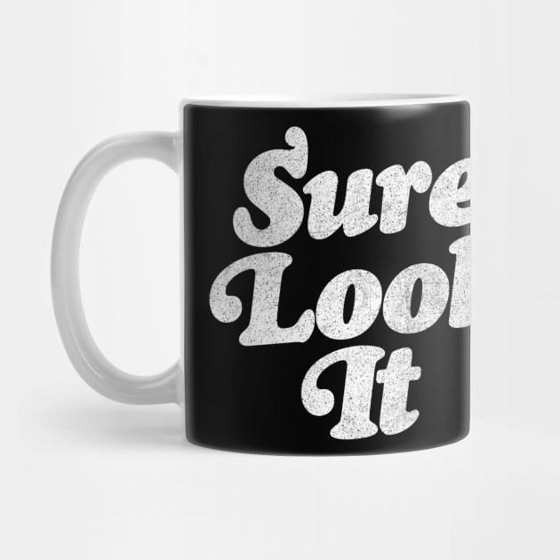 Sure Look It / Irish Sayings Gift Design by feck!